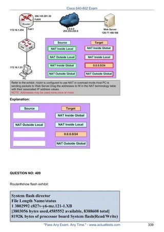 Cisco 640-802 Exam

Explanation:

QUESTION NO: 409
Router#show flash exhibit:

"Pass Any Exam. Any Time." - www.actualtests.com

339

 