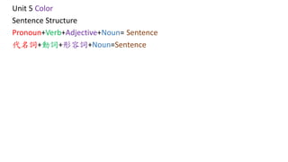 Unit 5 Color
Sentence Structure
Pronoun+Verb+Adjective+Noun= Sentence
代名詞+動詞+形容詞+Noun=Sentence
 