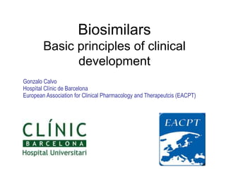 Biosimilars
Basic principles of clinical
development
Gonzalo Calvo
Hospìtal Clínic de Barcelona
European Association for Clinical Pharmacology and Therapeutcis (EACPT)
 