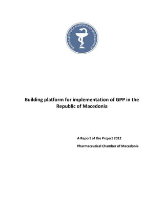 Building platform for implementation of GPP in the
Republic of Macedonia
A Report of the Project 2012
Pharmaceutical Chamber of Macedonia
 