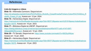 Lista de imagens e vídeos
Slide 15 – Wikimedia Commons. Disponível em:
https://pt.wikipedia.org/wiki/Cotonif%C3%ADcio_Rodolfo_Crespi#/media/Ficheiro:Cotonif%C3%ADcio_R
odolfo_Crespi_01.jpg. Acesso em: 12 jan. 2024.
Slide 16 – Hemeroteca Digital. Disponível em:
https://memoria.bn.br/DocReader/docreader.aspx?bib=083712&pasta=ano%20191&pesq=trabalhadoras
&pagfis=18375. Acesso em: 10 jan. 2023.
Slide 17 – Biblioteca Digital da UNESP. Disponível em:
https://bibdig.biblioteca.unesp.br/server/api/core/bitstreams/fd5d1677-ca0c-4147-83f7-
589ede8882f9/content. Acesso em: 12 jan. 2024.
Slide 20 – TV Senado. Disponível em: https://www.youtube.com/watch?v=9SCfzzW4jvw.
Acesso em: 12 jan. 2024.
Slide 21 – Hemeroteca Digital. Disponível em:
https://memoria.bn.br/DocReader/docreader.aspx?bib=083712&pasta=ano%20191&pesq=trabalhadoras
&pagfis=18375. Acesso em: 10 jan. 2023
 