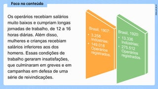 Os operários recebiam salários
muito baixos e cumpriam longas
jornadas de trabalho, de 12 a 16
horas diárias. Além disso,
mulheres e crianças recebiam
salários inferiores aos dos
homens. Essas condições de
trabalho geraram insatisfações,
que culminaram em greves e em
campanhas em defesa de uma
série de reivindicações.
 