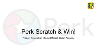 Perk Scratch & Win!
Product	Associa-on	Mining	(Market	Basket	Analysis)	
 