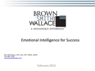 Emotional Intelligence for Success
February 2015
Ron Steinkamp, CPA, CIA, CFE, CRMA, CGMA
314.983.1238
rsteinkamp@bswllc.com
 