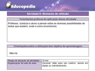 Professor, conduza o aluno a pensar sobre as diversas possibilidades de
textos que existem, onde e como encontrá-los.
Não há.
 