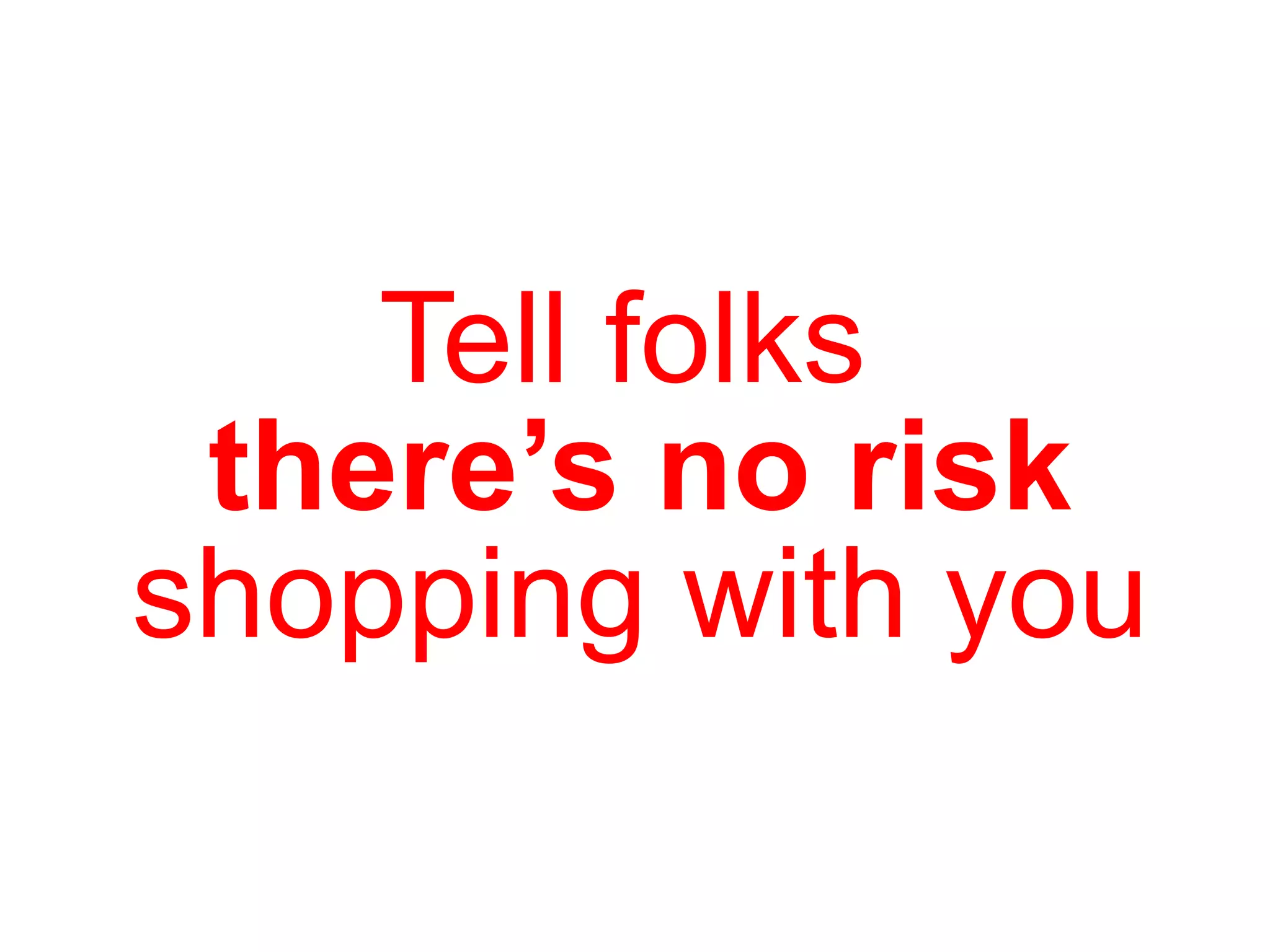 Tell folks  there’s no risk shopping with you 