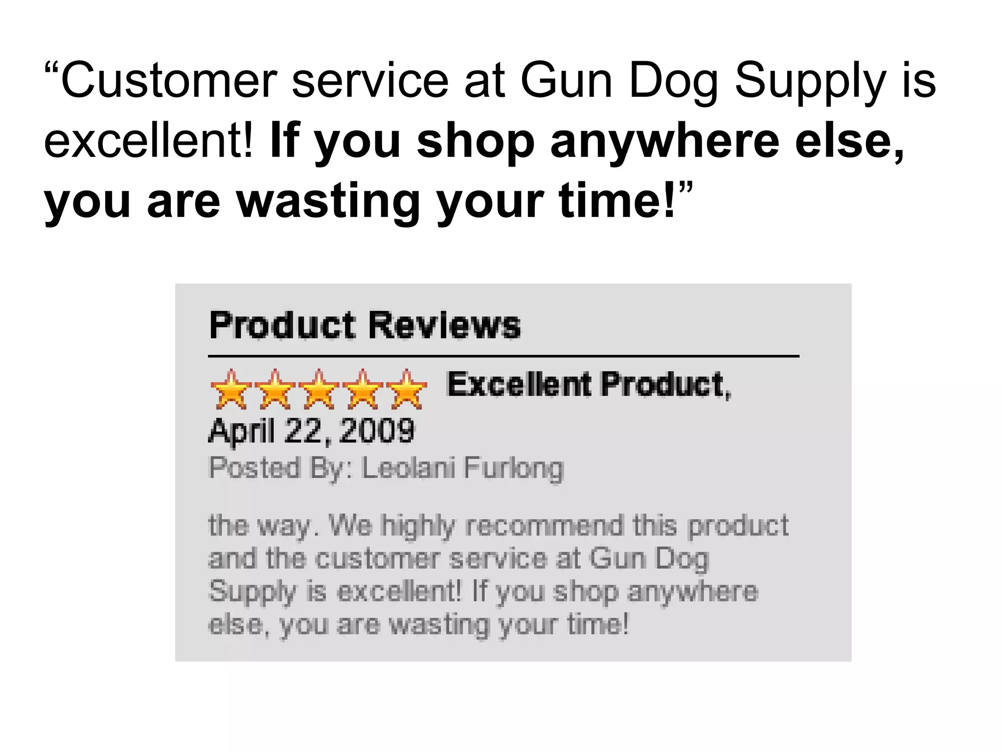 “ Customer service at Gun Dog Supply is excellent!  If you shop anywhere else, you are wasting your time! ” 