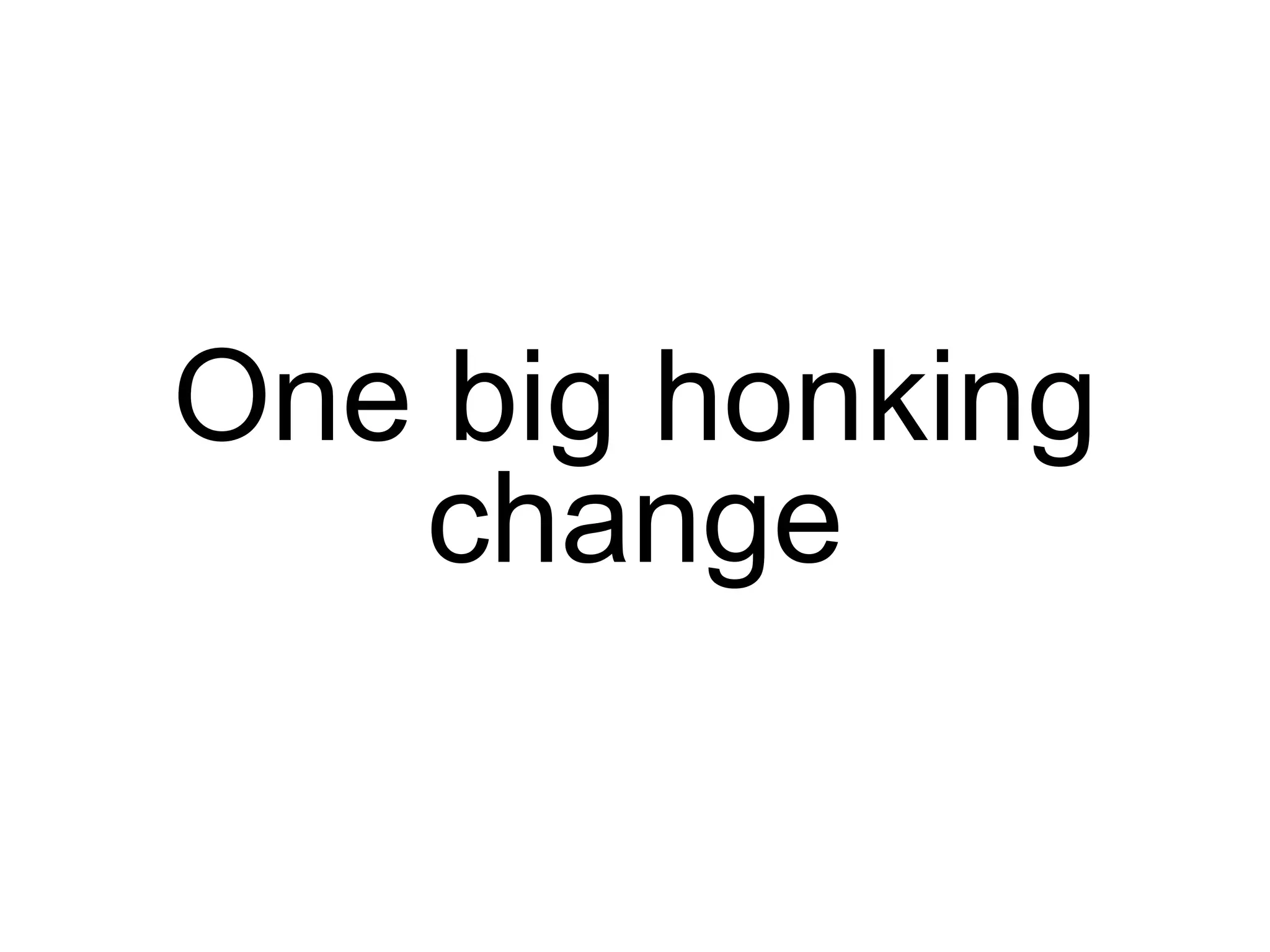 One big honking change 