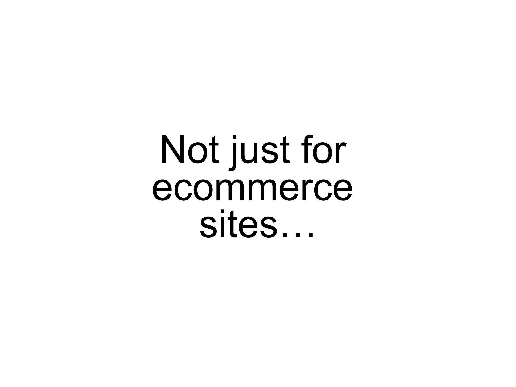 Not just for  ecommerce  sites… 