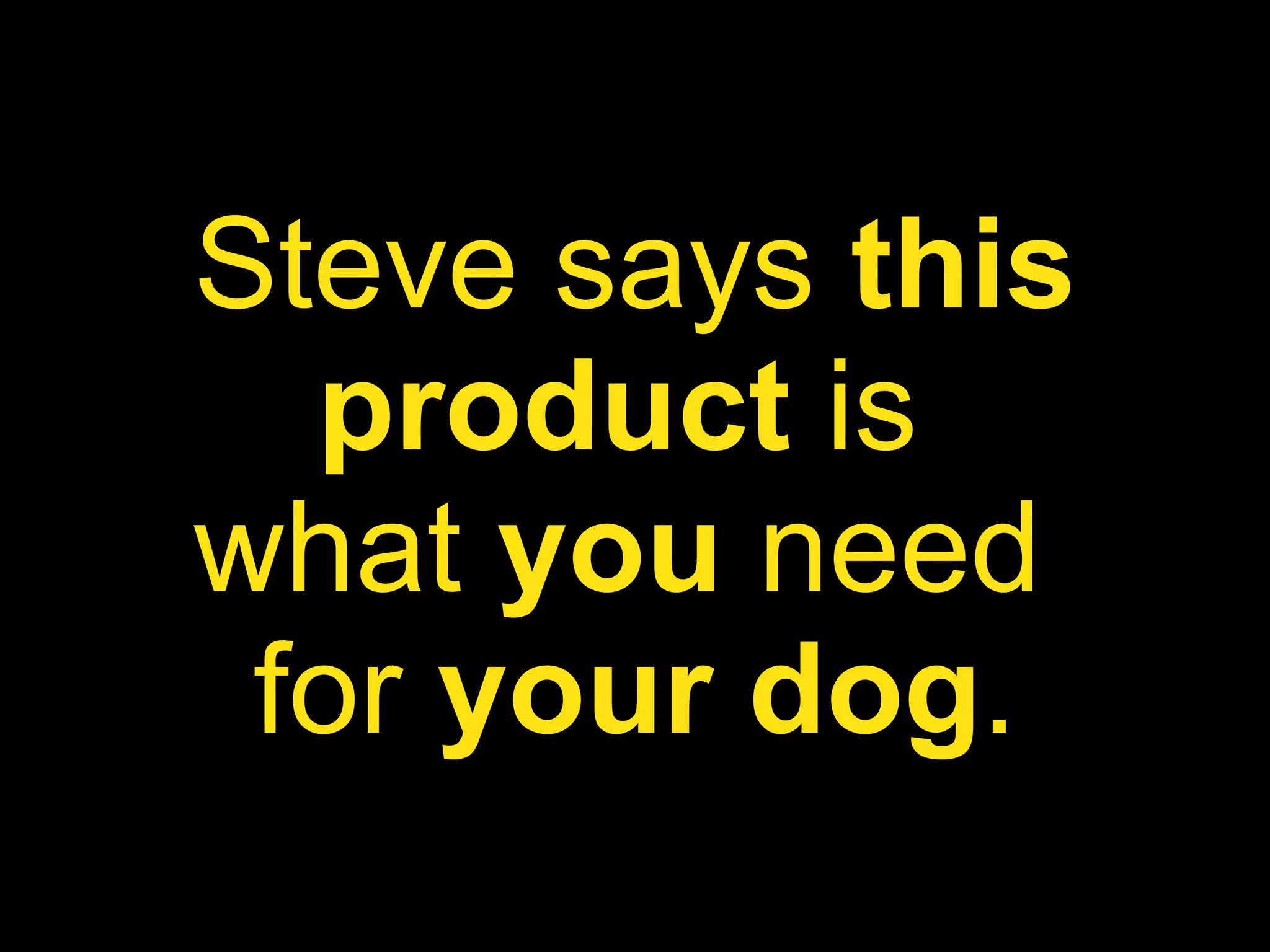 Steve says  this product  is  what  you  need  for  your dog . 