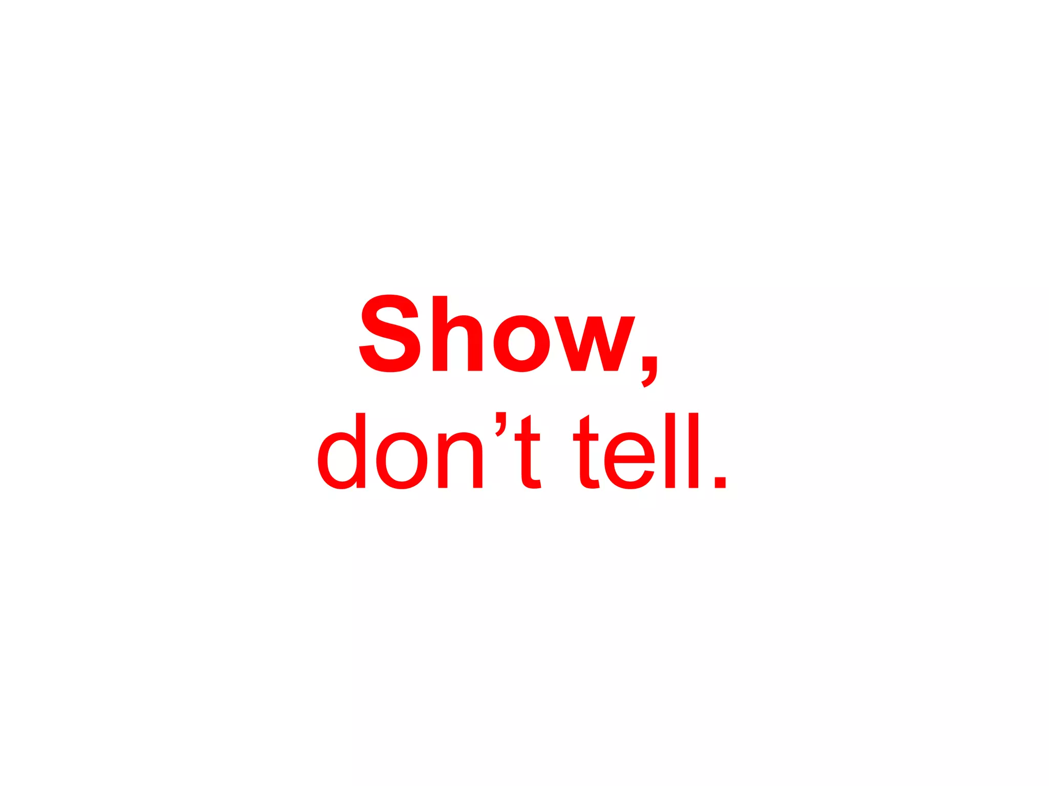 Show,  don’t tell. 
