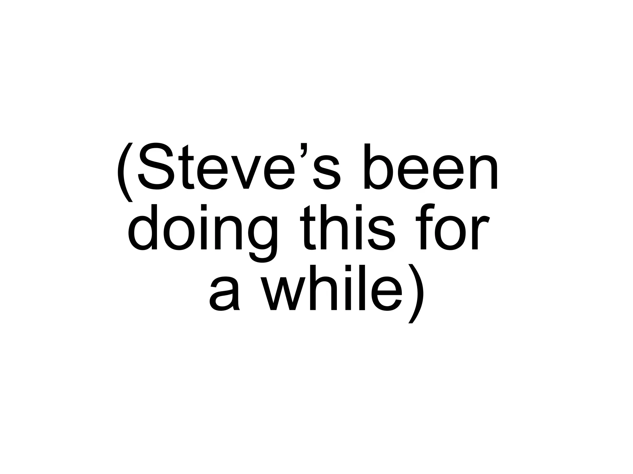 (Steve’s been  doing this for  a while) 