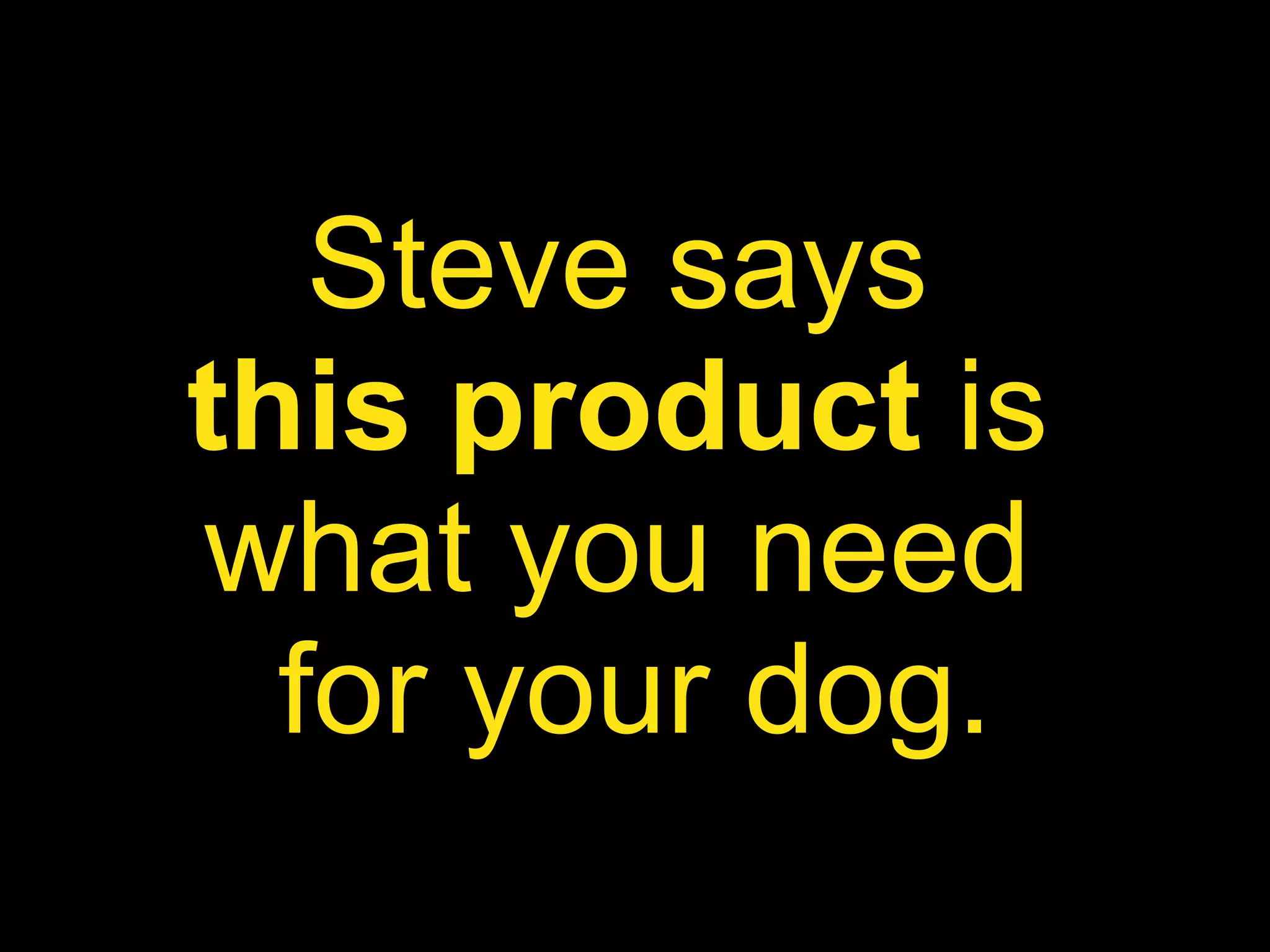 Steve says  this product  is  what you need  for your dog. 