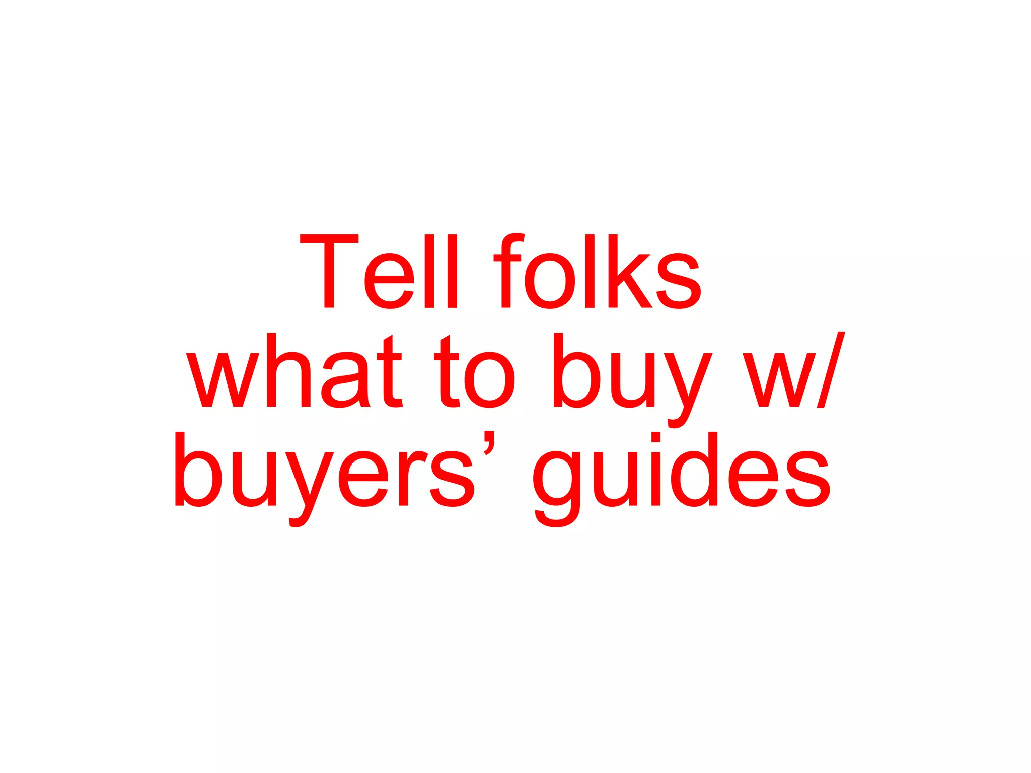 Tell folks  what to buy w/ buyers’ guides  