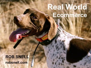 Real World  Ecommerce ROB SNELL robsnell.com 