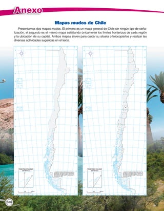Anexo
                                     Mapas mudos de Chile
          Presentamos dos mapas mudos. El primero es un mapa general de Chile sin ningún tipo de seña-
      lización, el segundo es el mismo mapa señalando únicamente los límites fronterizos de cada región
      y la ubicación de su capital. Ambos mapas sirven para calcar su silueta o fotocopiarlos y realizar las
      diversas actividades sugeridas en el texto.




208
 