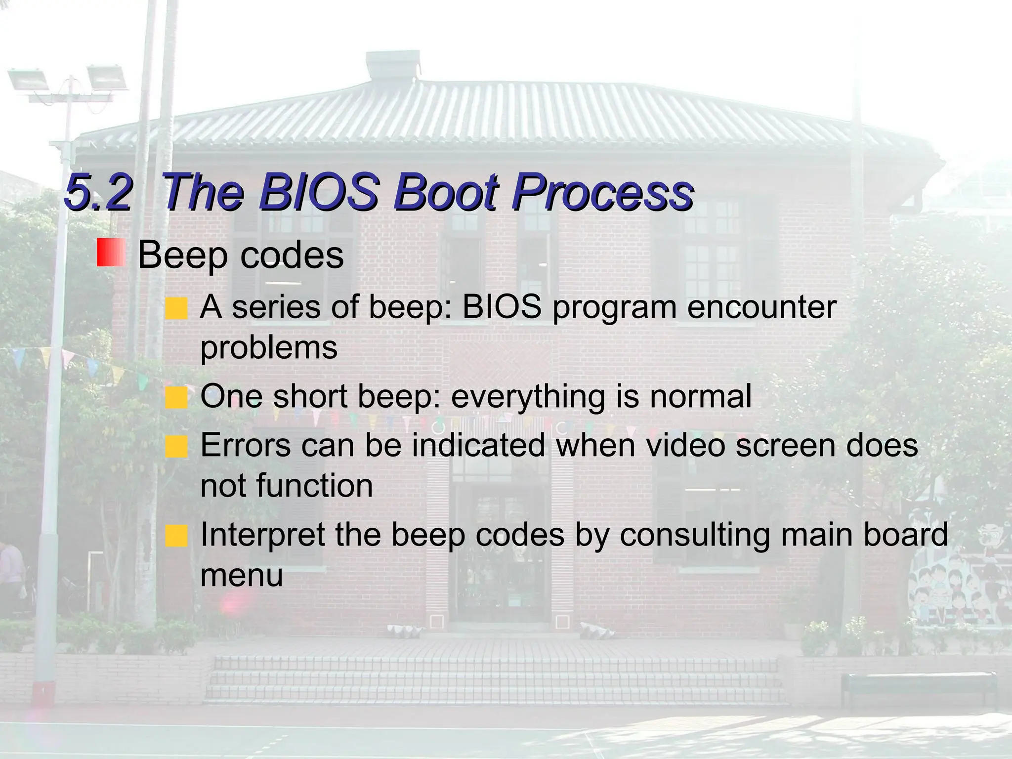 5.2
5.2 The BIOS Boot Process
The BIOS Boot Process
Beep codes
A series of beep: BIOS program encounter
problems
One short beep: everything is normal
Errors can be indicated when video screen does
not function
Interpret the beep codes by consulting main board
menu
 