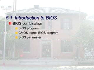5.1
5.1 Introduction to BIOS
Introduction to BIOS
BIOS combination
BIOS program
CMOS stores BIOS program
BIOS parameter
 