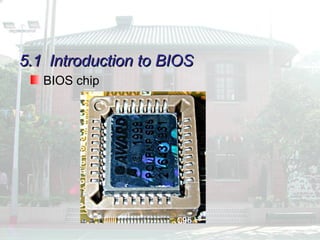 5.1
5.1 Introduction to BIOS
Introduction to BIOS
BIOS chip
 