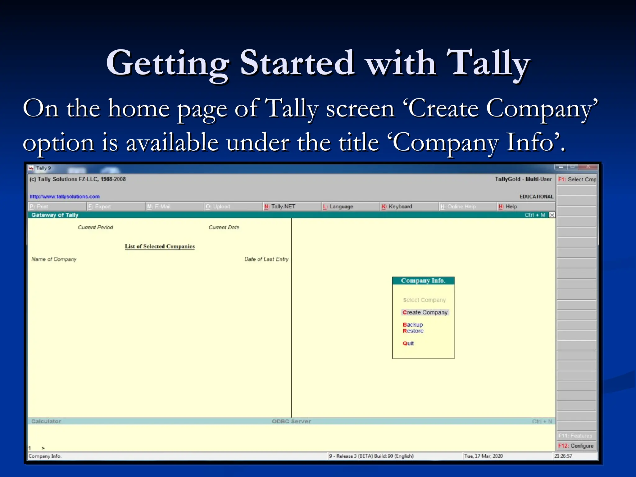Getting Started with Tally
Getting Started with Tally
On the home page of Tally screen ‘Create Company’
On the home page of Tally screen ‘Create Company’
option is available under the title ‘Company Info’.
option is available under the title ‘Company Info’.
 