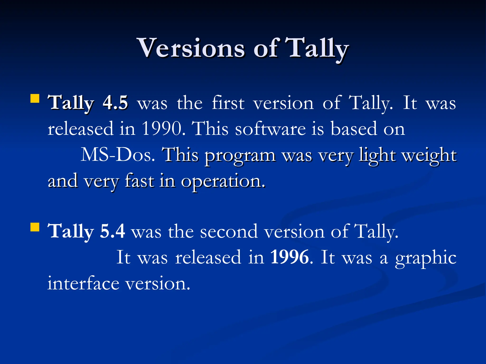 Versions of Tally
Versions of Tally
 Tally 4.5
Tally 4.5 was the first version of Tally. It was
released in 1990. This software is based on
MS-Dos. This program was very light weight
This program was very light weight
and very fast in operation.
and very fast in operation.
 Tally 5.4 was the second version of Tally.
It was released in 1996. It was a graphic
interface version.
 