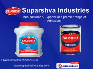 Manufacturer & Exporter of a premier range of
                                         Adhesives




© Suparshva Industries, All Rights Reserved


               www.suparshvaindustries.com
 