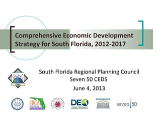 Comprehensive Economic Development
Strategy for South Florida, 2012-2017
South Florida Regional Planning Council
Seven 50 CEDS
June 4, 2013
SouthFlorida
Regional Plan
ningCounc
il
 