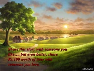 Share this story with someone you like…..but even better, share Rs.100 worth of time with someone you love. 