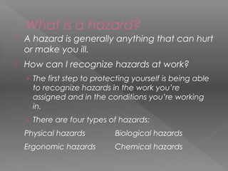 What is a hazard?
 A hazard is generally anything that can hurt
or make you ill.
 How can I recognize hazards at work?
›...