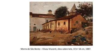 Morro de São Bento – Eliseu Visconti, óleo sobre tele, 37,4 54 cm, 1887.
 