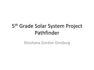 5th Grade Solar System Project Pathfinder Shoshana Gordon Ginsburg 