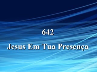 642642
Jesus Em Tua PresençaJesus Em Tua Presença
 