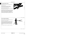 Safety Information
9000-01-18
TM1637 (15JAN04) 644H and 644H MH Loader
011504
PN=26
9000
01
18
Avoid High-Pressure Fluids
Escaping fluid under pressure can penetrate the skin
causing serious injury.
Avoid the hazard by relieving pressure before
disconnecting hydraulic or other lines. Tighten all
connections before applying pressure.
Search for leaks with a piece of cardboard. Protect hands
and body from high pressure fluids.
If an accident occurs, see a doctor immediately. Any fluid
injected into the skin must be surgically removed within a
few hours or gangrene may result. Doctors unfamiliar with
this type of injury should reference a knowledgeable
medical source. Such information is available from Deere
& Company Medical Department in Moline, Illinois, U.S.A.
DX,FLUID –19–03MAR93–1/1
Clean the Machine Regularly
Remove any grease, oil, fuel, or debris build-up to avoid
possible injury or machine damage.
High pressure washing [greater than 1379 kpa (13.8 bar)
(200 psi)] can damage freshly painted finishes. Paint
should be allowed to air dry for 30 days minimum after
receipt of machine before cleaning with high pressure.
Use low pressure wash operations until 30 days have
elapsed.
Do not spray oil cooler fins at an angle. Fins may bend.
TX,05,FF2787 –19–27JUL94–1/1
X9811
–UN–23AUG88
T6642EJ
–UN–18OCT88
 