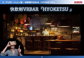 6
5. プロモーション案：快飲制VRBAR『HYOKETSU』
快飲制VRBAR『HYOKETSU 』
 