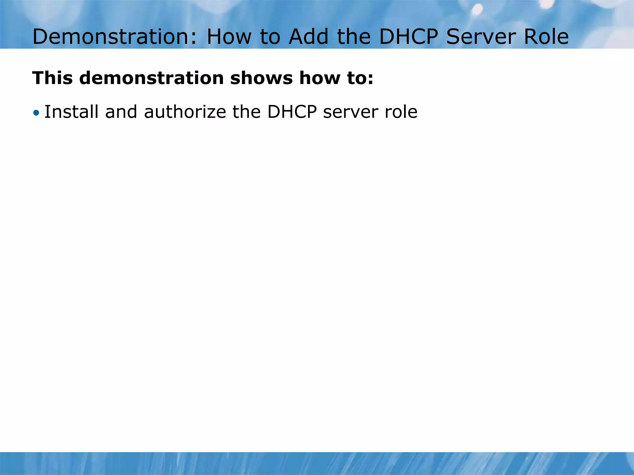 Demonstration: How to Add the DHCP Server Role
This demonstration shows how to:
• Install and authorize the DHCP server role
 