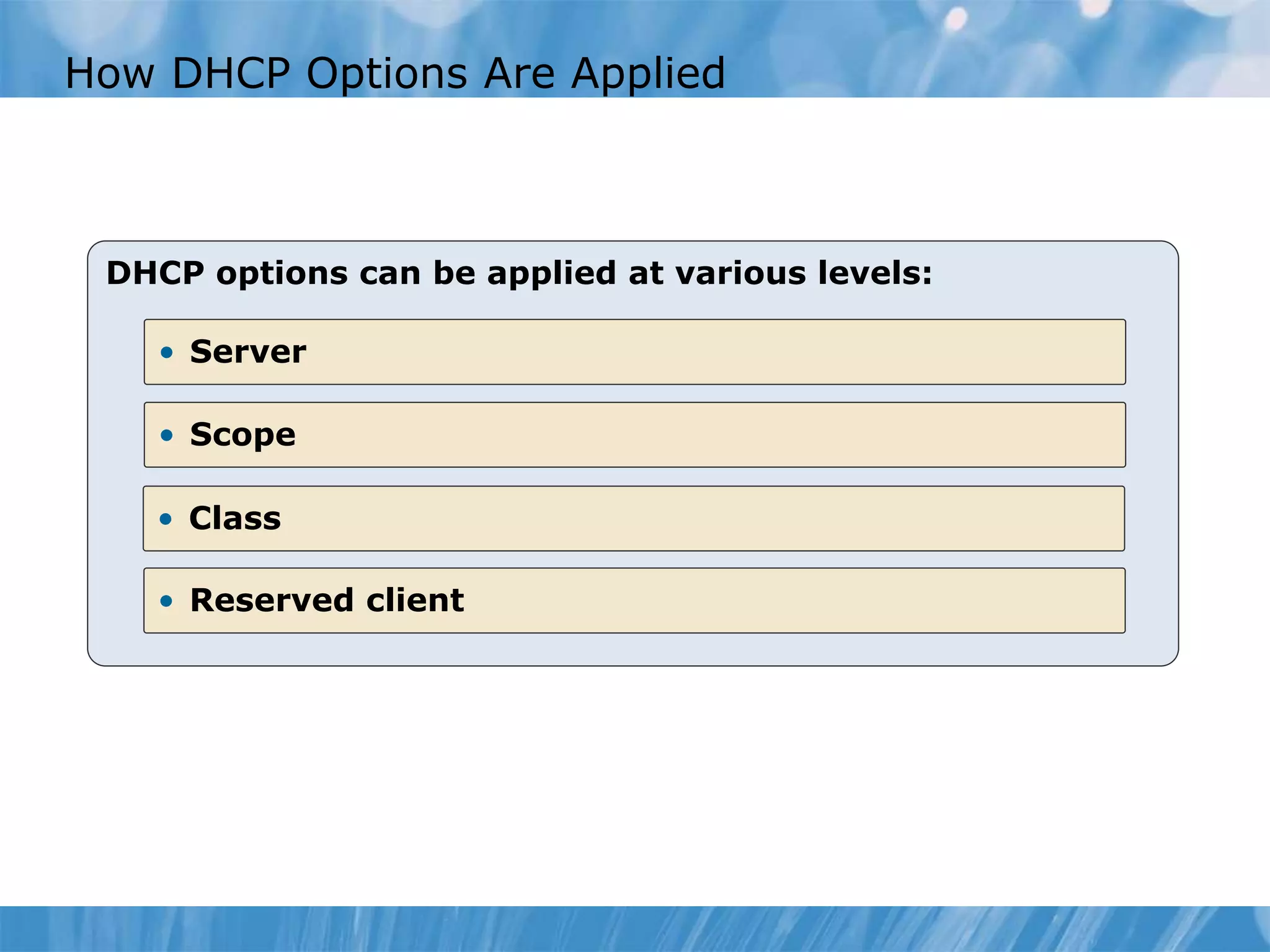 How DHCP Options Are Applied
DHCP options can be applied at various levels:
• Server
• Scope
• Reserved client
• Class
 