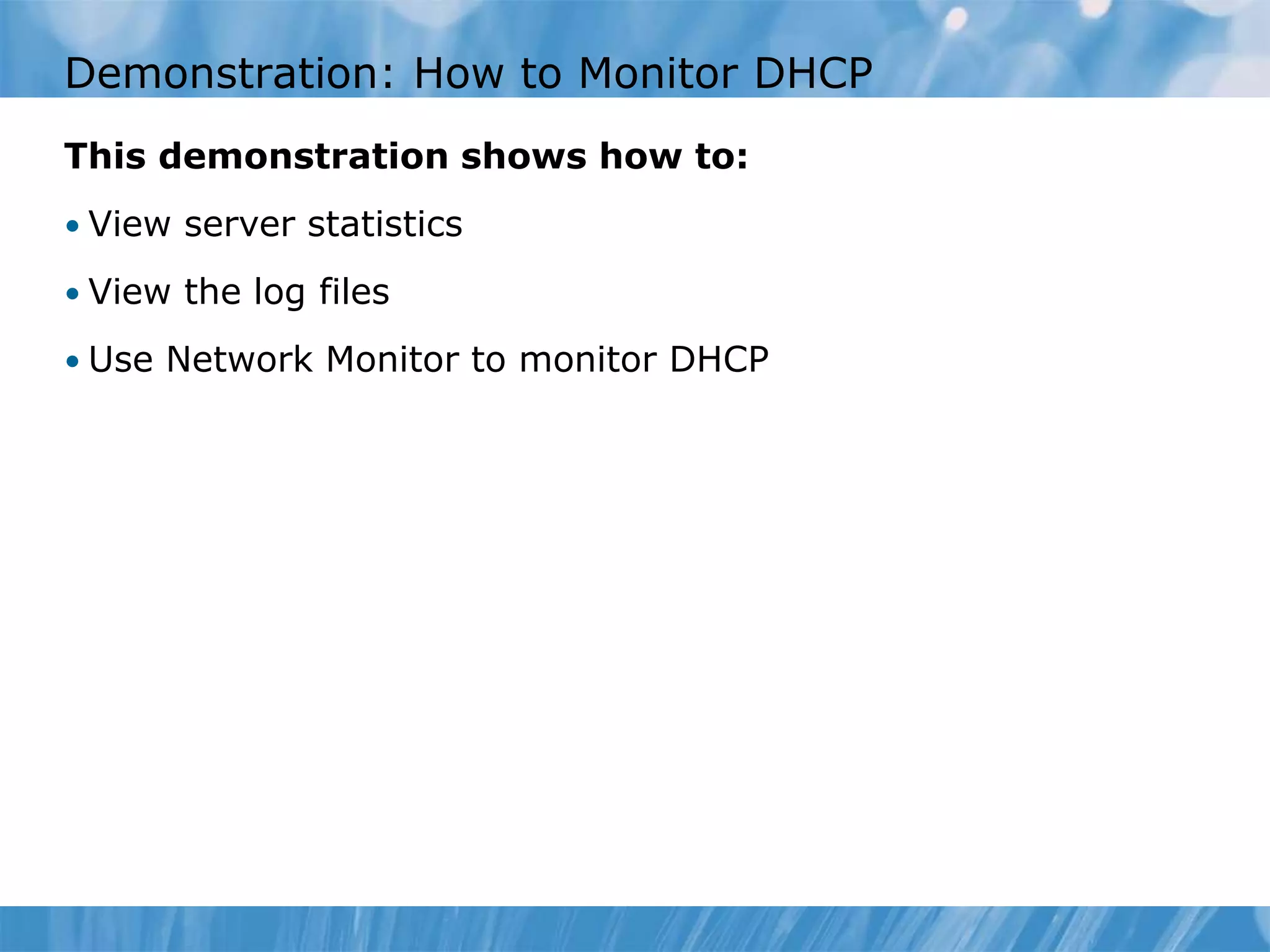 Demonstration: How to Monitor DHCP
This demonstration shows how to:
• View server statistics
• View the log files
• Use Network Monitor to monitor DHCP
 