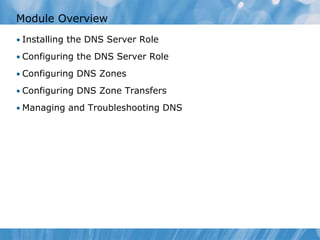 Module Overview
• Installing the DNS Server Role
• Configuring the DNS Server Role
• Configuring DNS Zones
• Configuring DNS Zone Transfers
• Managing and Troubleshooting DNS
 