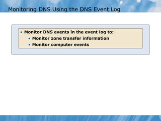 Monitoring DNS Using the DNS Event Log
• Monitor DNS events in the event log to:
• Monitor zone transfer information
• Monitor computer events
 