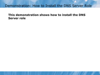 Demonstration: How to Install the DNS Server Role
This demonstration shows how to install the DNS
Server role
 