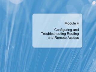 Module 4
Configuring and
Troubleshooting Routing
and Remote Access
 