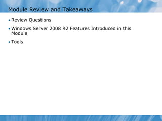 Module Review and Takeaways
• Review Questions
• Windows Server 2008 R2 Features Introduced in this
Module
• Tools
 