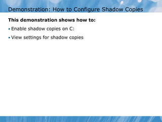 Demonstration: How to Configure Shadow Copies
This demonstration shows how to:
• Enable shadow copies on C:
• View settings for shadow copies
 