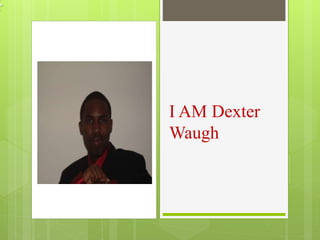 I AM Dexter
Waugh
 
