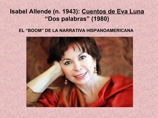 Isabel Allende (n. 1943):  Cuentos de Eva Luna  “Dos palabras” (1980) EL “BOOM” DE LA NARRATIVA HISPANOAMERICANA   