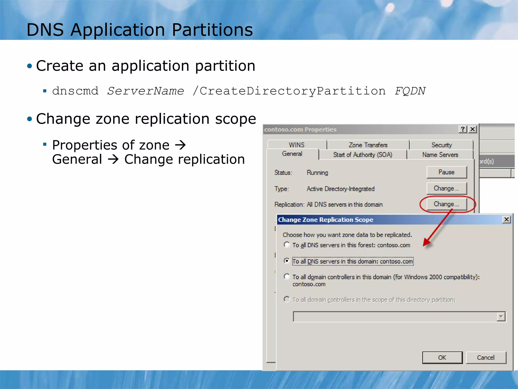 DNS Application Partitions Create an application partition dnscmd  ServerName  /CreateDirectoryPartition  FQDN Change zone replication scope Properties of zone     General    Change replication 