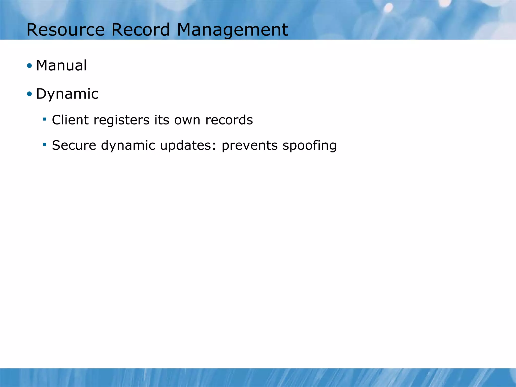 Resource Record Management Manual Dynamic Client registers its own records Secure dynamic updates: prevents spoofing 
