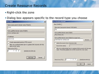 Create Resource Records Right-click the zone Dialog box appears specific to the record type you choose 