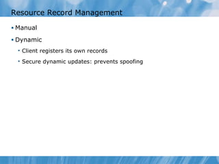 Resource Record Management Manual Dynamic Client registers its own records Secure dynamic updates: prevents spoofing 