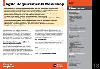 Phone:
888.268.8770
904.278.0524
P A G E
13
Learning
Options
Easy to
Register
2-Day
Course Outline:
Introduction to Agile
A case for change
Scrum process overview
Modeling
Elaborating from vision to story
- Functional breakdown structure
- Vision, goals, epics, features
Users
- Customers
- User roles
- Personas
User stories
- Invest
- Ron Jeffries 3 C’s
Acceptance criteria and testable examples
- Acceptance test driven development
- From broad to detailed acceptance criteria
- Testable examples
Requirements and Functional
Specifications
Requirements
Specification by example
Functional specifications
Use cases
Scrum Process and Requirements
Discovery
- From vision to high concept
- Creating tangible goals
- Scenarios
- Requirements brainstorming
- Product box
- Projects on a page
Release planning and product backlog
Sprints
- Planning and sprint backlog
- Sprint
- Review and retrospective
Grooming, Prioritization, and
Readiness
Story splitting
Story mapping
Prioritization
- MoSCoW
- Impact matrices
- Economic/voting models
Sustainable discovery
Problems with JIT elaboration
Sprint look-a-head
Continuous discovery
Agile development methods remove barriers between customers
and the development team. Using agile approaches, your
organization will more easily meet market and customer needs
while attaining its ROI objectives. Agile relies on lightweight but
disciplined approaches to requirements and by attending this
training, your team will increase alignment with business objectives,
get to market faster, and unleash creativity, achieving both “quick
wins” as well as long term sustainable success, all while having
more fun.
Learn the Essential Concepts and Tools of
Effective Agile Requirements
This workshop provides the participants experience to quickly deliver
value in a dynamically changing environment. After this course
attendees will be able to prioritize, define, and refine requests
into user stories, requirements, and lightweight specifications to
simplify delivery and maximize project value. The workshop presents
an easy to understand, lightweight model for agile requirements,
specification by example, and functional specifications. The
workshop also provides a maturation approach so that teams can
balance sprint readiness with just-in-time specifications.
This course is taught by leading agile practitioners with decades
of real-world industry experience at companies ranging from
small businesses to the Fortune 100. Exercises, demonstrations,
facilitated discussions, case studies, tool and template examples,
and more are interwoven throughout the course to illustrate the
principles being taught in a comprehensive fashion interactively
tailored to each class’s particular needs.
Who Should Attend
Business customers, product managers, business analysts, quality
analysts, and others aiming to maximize the benefit that they
receive from their agile projects by learning how to better prioritize
and define requirements.
Bonus
Attendees are eligible for 14 PDU credits with the Project
Management Institute (PMI).
Course Link: www.sqetraining.com/arw
Agile Requirements Workshop
$ Use lightweight but disciplined requirements approach to speed time to market while increasing quality
$ Progressively elaborate from a high-level vision to a user story supported with lightweight specifications
$ Commit to a feature breakdown structure instead of a work breakdown structure
$ Use a readiness approach to continually mature requirements and spec for release and sprint planning
$ Create testable business goals and use them as the true measure of success
$ Write user stories, and split or combine to represent a full slice of customer value
$ Use collaborative story writing, story mapping, personas, and scenarios to drive the requirements: elicitation,
elaboration, and prioritization
$ Create acceptance criteria and testable examples instead of lengthy text descriptions to create clarity
$ Use Acceptance Test-Driven Development (ATDD) to get better requirements
$ Prioritize work using lightweight techniques like selection matrices, MoSCoW, and voting models
$ Apply the basics of automated test
NEW
PREVIOUS
NEXT
Email:
sqeinfo@sqe.com
Online:
www.sqetraining.com/agile
 